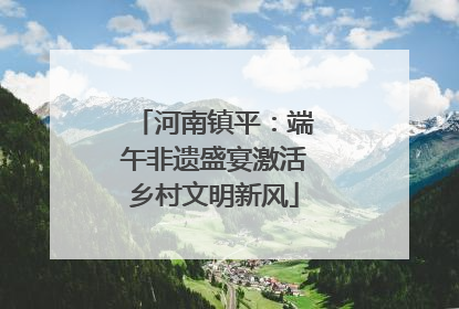 河南镇平：端午非遗盛宴激活乡村文明新风