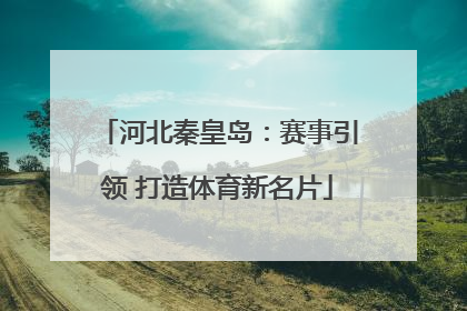 河北秦皇岛：赛事引领 打造体育新名片