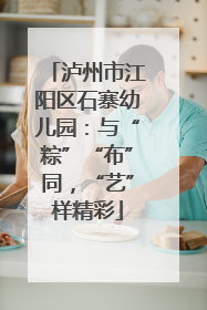 泸州市江阳区石寨幼儿园：与“粽”“布”同，“艺”样精彩