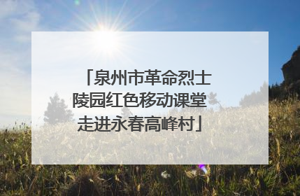 泉州市革命烈士陵园红色移动课堂走进永春高峰村
