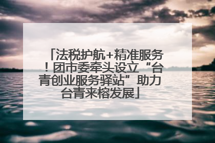 法税护航+精准服务！团市委牵头设立“台青创业服务驿站”助力台青来榕发展