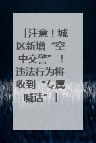 注意！城区新增“空中交警”！违法行为将收到“专属喊话”