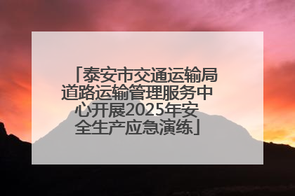 泰安市交通运输局道路运输管理服务中心开展2025年安全生产应急演练