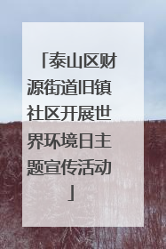 泰山区财源街道旧镇社区开展世界环境日主题宣传活动