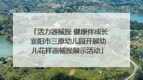 活力器械操 健康伴成长 襄阳市三原幼儿园开展幼儿花样器械操展示活动
