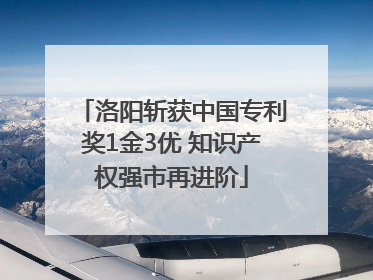 洛阳斩获中国专利奖1金3优 知识产权强市再进阶