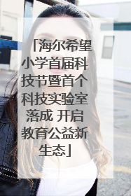 海尔希望小学首届科技节暨首个科技实验室落成 开启教育公益新生态