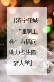 济宁任城：“理响工会”直播间助力考生圆梦大学