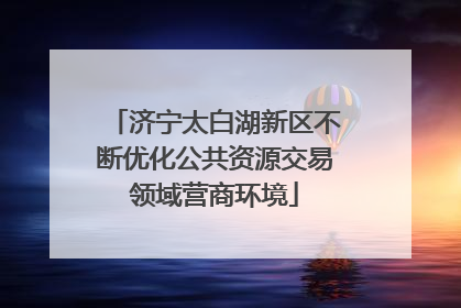 济宁太白湖新区不断优化公共资源交易领域营商环境