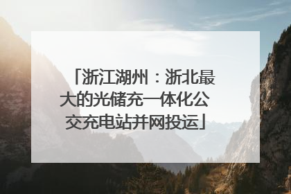 浙江湖州：浙北最大的光储充一体化公交充电站并网投运