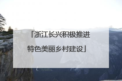 浙江长兴积极推进特色美丽乡村建设