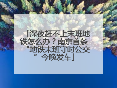 深夜赶不上末班地铁怎么办？南京首条“地铁末班守时公交”今晚发车