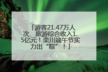 游客21.47万人次、旅游综合收入1.5亿元！栾川端午节实力出“粽”！