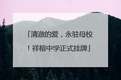 清澈的爱，永驻母校！祥榕中学正式挂牌
