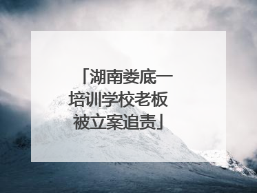 湖南娄底一培训学校老板被立案追责