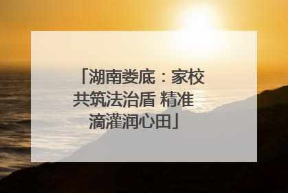 湖南娄底：家校共筑法治盾 精准滴灌润心田