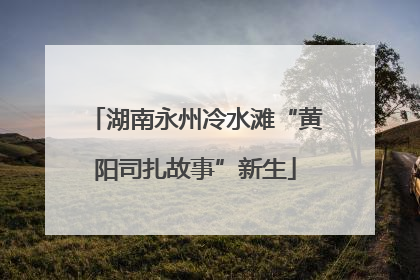 湖南永州冷水滩“黄阳司扎故事”新生