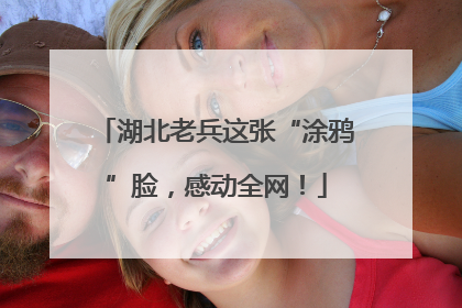 湖北老兵这张“涂鸦”脸，感动全网！