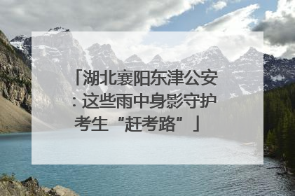 湖北襄阳东津公安：这些雨中身影守护考生“赶考路”