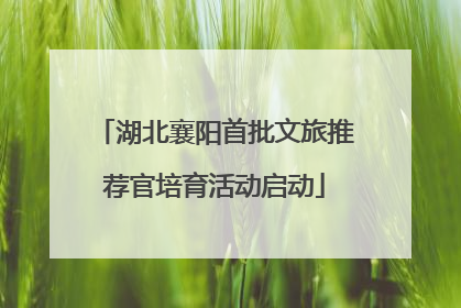 湖北襄阳首批文旅推荐官培育活动启动