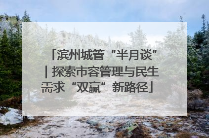 滨州城管“半月谈”｜探索市容管理与民生需求“双赢”新路径