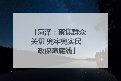 菏泽：聚焦群众关切 兜牢兜实民政保障底线