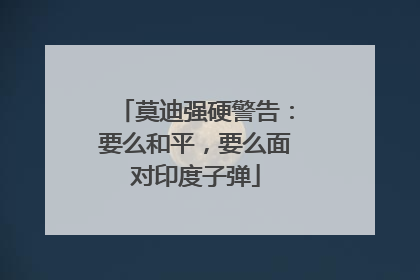 莫迪强硬警告：要么和平，要么面对印度子弹