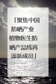 聚焦中国防晒产业 植物医生防晒产品线再添新成员