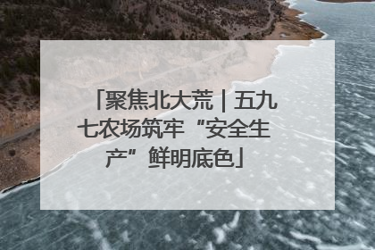 聚焦北大荒｜五九七农场筑牢“安全生产”鲜明底色