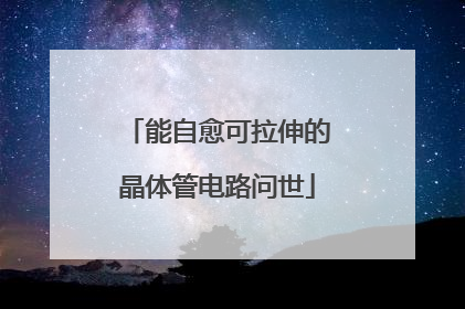能自愈可拉伸的晶体管电路问世