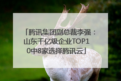 腾讯集团副总裁李强：山东千亿级企业TOP10中8家选择腾讯云