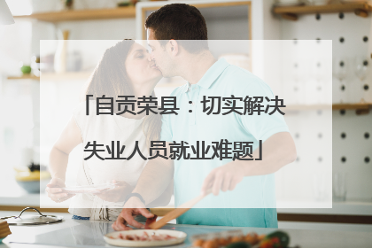 自贡荣县：切实解决失业人员就业难题