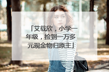 艾载欣，小学一年级，捡到一万多元现金物归原主