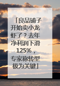 良品铺子开始卖小龙虾了？去年净利润下滑125%，专家称转型极为关键