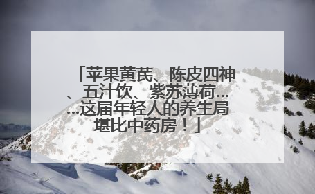 苹果黄芪、陈皮四神、五汁饮、紫苏薄荷……这届年轻人的养生局堪比中药房！
