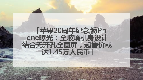 苹果20周年纪念版iPhone曝光：全玻璃机身设计结合无开孔全面屏，起售价或达1.45万人民币