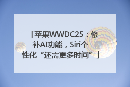 苹果WWDC25：修补AI功能，Siri个性化“还需更多时间”
