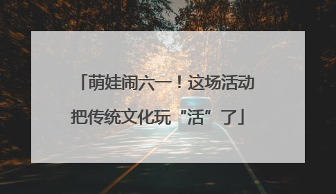 萌娃闹六一！这场活动把传统文化玩“活”了