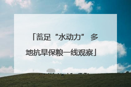 蓄足“水动力” 多地抗旱保粮一线观察