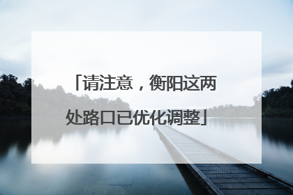 请注意，衡阳这两处路口已优化调整