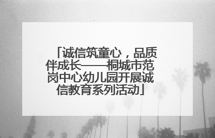 诚信筑童心，品质伴成长——桐城市范岗中心幼儿园开展诚信教育系列活动