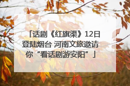 话剧《红旗渠》12日登陆烟台 河南文旅邀请你“看话剧游安阳”