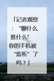 记者观察：“聊什么推什么” 你的手机被“监听”了吗？