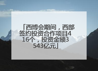 西博会期间，西部签约投资合作项目416个，投资金额3543亿元