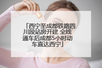 西宁至成都铁路四川段站房开建 全线通车后成都5小时动车直达西宁