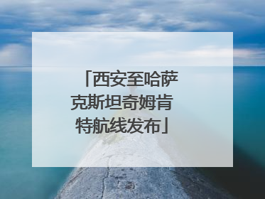 西安至哈萨克斯坦奇姆肯特航线发布