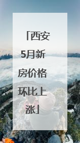 西安5月新房价格环比上涨