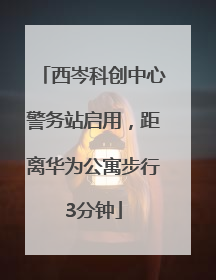 西岑科创中心警务站启用，距离华为公寓步行3分钟