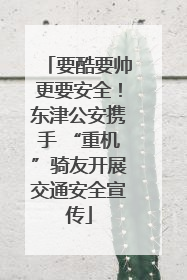 要酷要帅更要安全！东津公安携手 “重机”骑友开展交通安全宣传