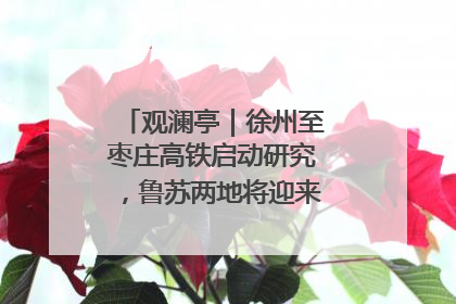 观澜亭｜徐州至枣庄高铁启动研究，鲁苏两地将迎来交通经济双利好